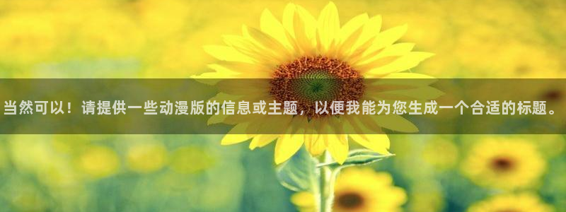 里番动漫在线视频观看:当然可以!请提供一些动漫版的信息或主题,以便我能为您生成一个合适的标题。配图