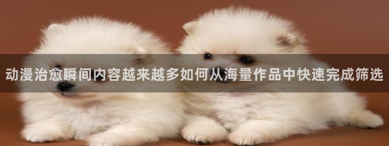 爱 里番在线观看动漫：动漫治愈瞬间内容越来越多如何从海量作品中快速完成筛选配图