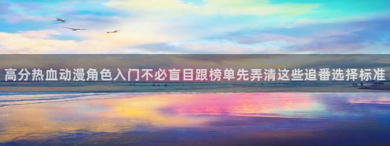 外番里番动漫在线观看：高分热血动漫角色入门不必盲目跟榜单先弄清这些追番选择标准配图