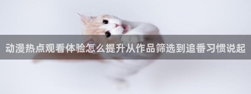 外番里番动漫在线观看：动漫热点观看体验怎么提升从作品筛选到追番习惯说起配图