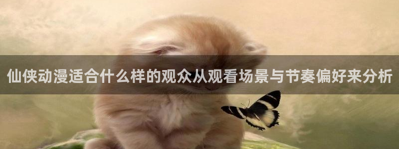 成年动漫在线观看番里：仙侠动漫适合什么样的观众从观看场景与节奏偏好来分析配图