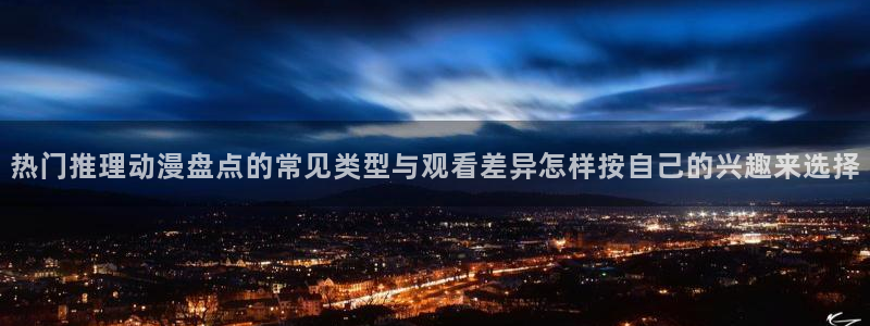 里 番 动漫在线观看：热门推理动漫盘点的常见类型与观看差异怎样按自己的兴趣来选择配图
