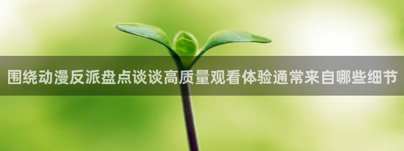 动漫里番AV在线观看：围绕动漫反派盘点谈谈高质量观看体验通常来自哪些细节配图