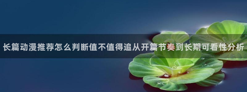 里番动漫在线视频观看：长篇动漫推荐怎么判断值不值得追从开篇节奏到长期可看性分析配图