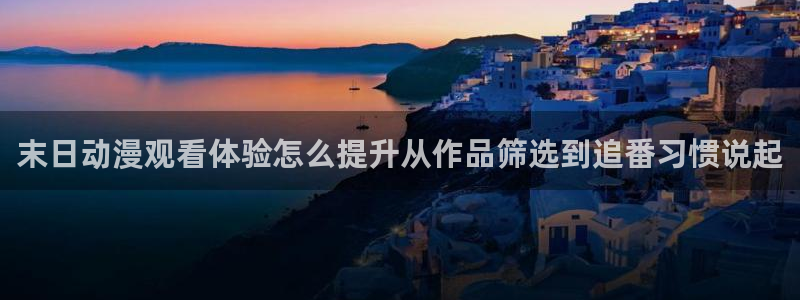 妖精里番在线观看动漫：末日动漫观看体验怎么提升从作品筛选到追番习惯说起配图
