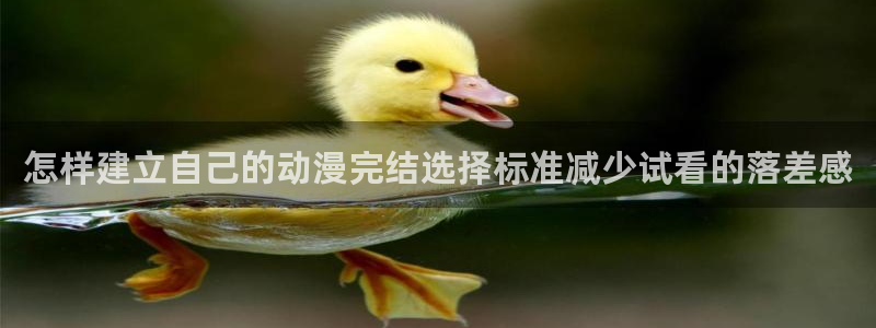 中国里番动漫在线观看:怎样建立自己的动漫完结选择标准减少试看的落差感配图