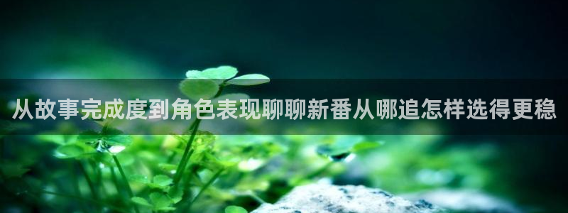 里 番动漫在线观看：从故事完成度到角色表现聊聊新番从哪追怎样选得更稳配图