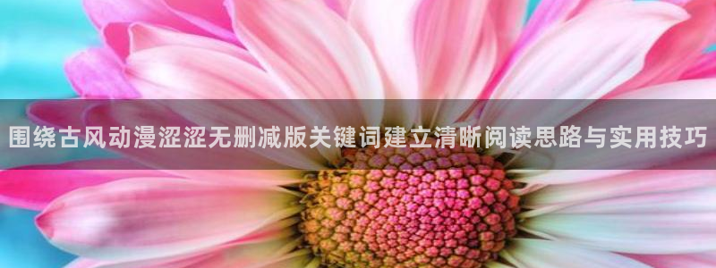 在线旧番里番动漫观看：围绕古风动漫涩涩无删减版关键词建立清晰阅读思路与实用技巧配图