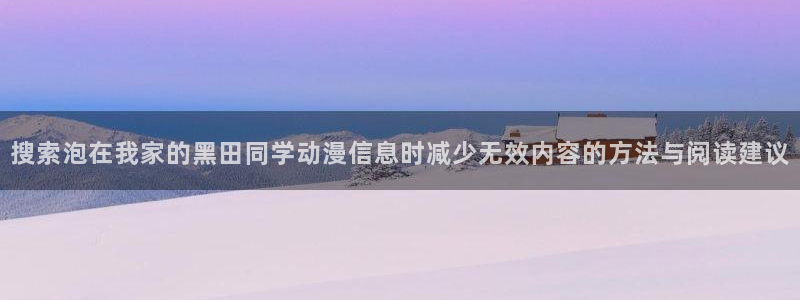 在线观看动漫里番:搜索泡在我家的黑田同学动漫信息时减少无效内容的方法与阅读建议配图