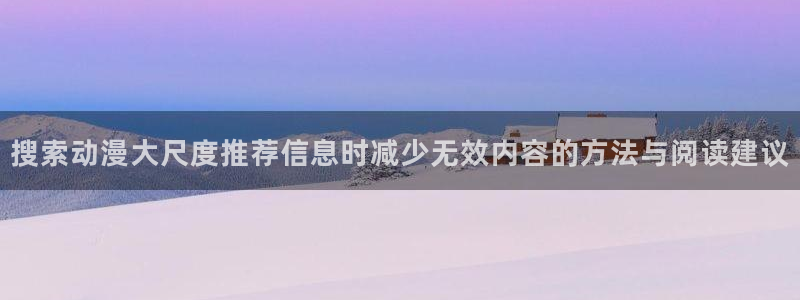 动漫里番在线在线观看：搜索动漫大尺度推荐信息时减少无效内容的方法与阅读建议配图