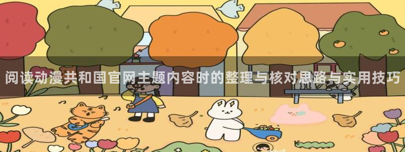 里番动漫在线观看肉片:阅读动漫共和国官网主题内容时的整理与核对思路与实用技巧配图