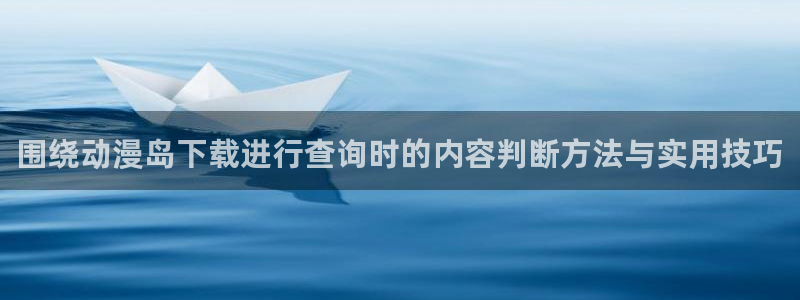 里番动漫在线观看i:围绕动漫岛下载进行查询时的内容判断方法与实用技巧配图