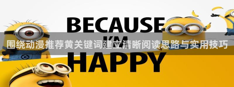 肉片里番动漫在线观看：围绕动漫推荐黄关键词建立清晰阅读思路与实用技巧配图