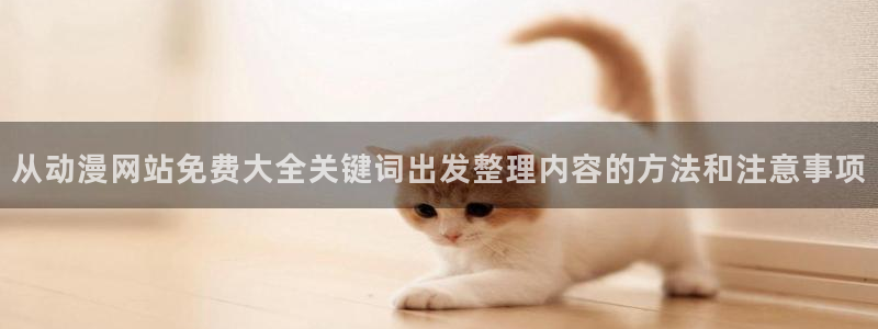师生里番动漫在线观看:从动漫网站免费大全关键词出发整理内容的方法和注意事项配图