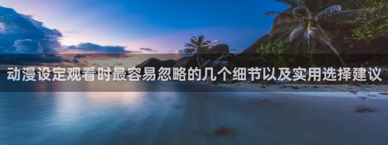 里番动漫在线观看网站:动漫设定观看时最容易忽略的几个细节以及实用选择建议配图