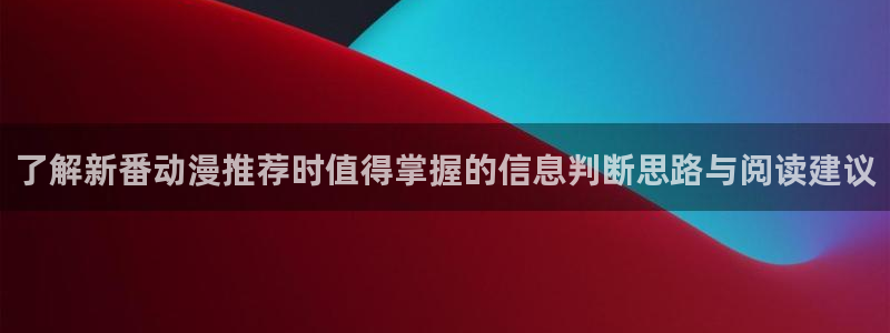 3d动漫里番在线观看:了解新番动漫推荐时值得掌握的信息判断思路与阅读建议配图