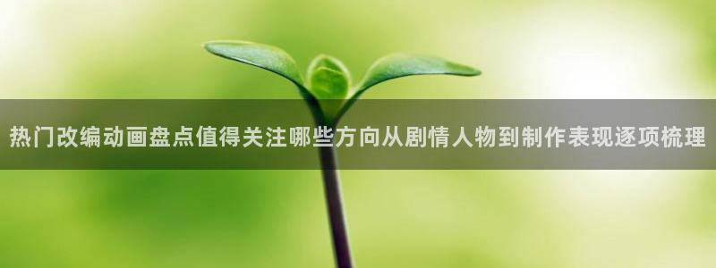 在线观看 里番动漫:热门改编动画盘点值得关注哪些方向从剧情人物到制作表现逐项梳理配图