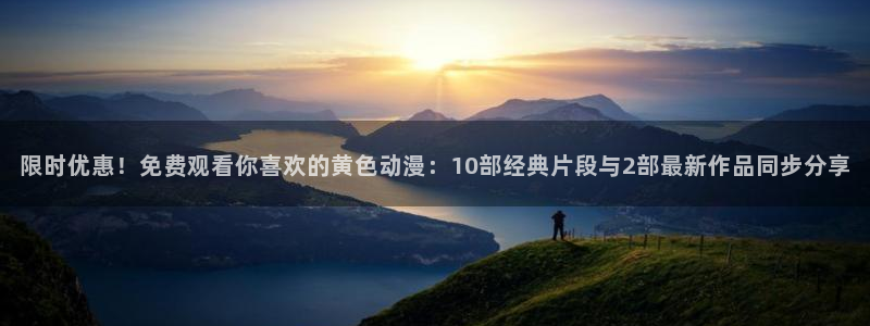里有番动漫在线观看:限时优惠!免费观看你喜欢的黄色动漫:10部经典片段与2部最新作品同步分享配图