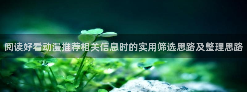 禁播里番动漫在线观看:阅读好看动漫推荐相关信息时的实用筛选思路及整理思路配图