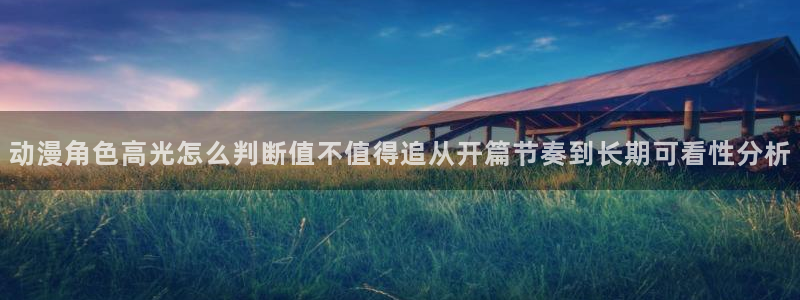 h里番动漫在线观看:动漫角色高光怎么判断值不值得追从开篇节奏到长期可看性分析配图